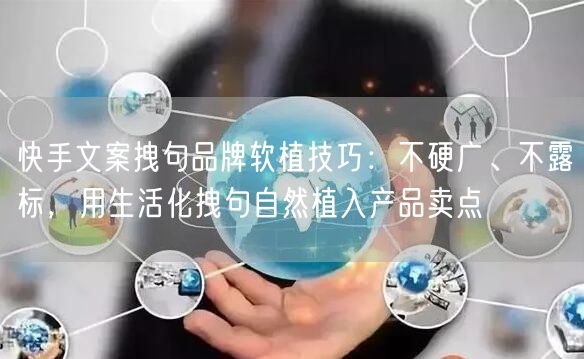 快手文案拽句品牌软植技巧：不硬广、不露标，用生活化拽句自然植入产品卖点