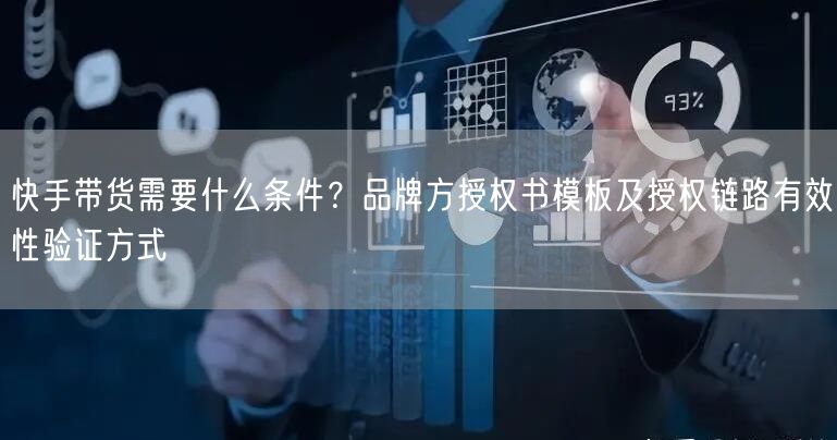 快手带货需要什么条件？品牌方授权书模板及授权链路有效性验证方式