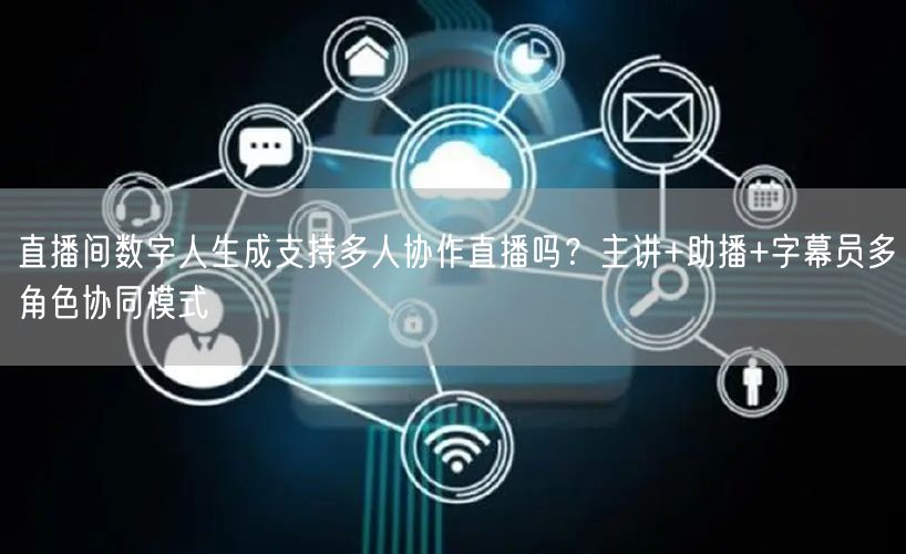 直播间数字人生成支持多人协作直播吗？主讲+助播+字幕员多角色协同模式