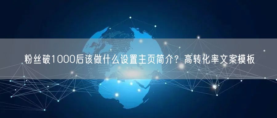 粉丝破1000后该做什么设置主页简介？高转化率文案模板