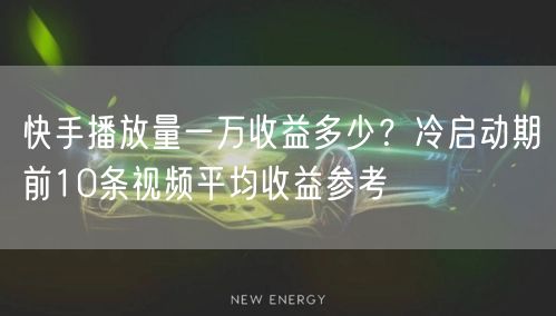 快手播放量一万收益多少？冷启动期前10条视频平均收益参考