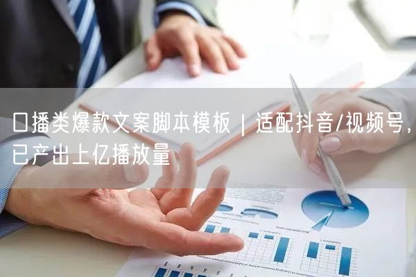 口播类爆款文案脚本模板｜适配抖音/视频号，已产出上亿播放量