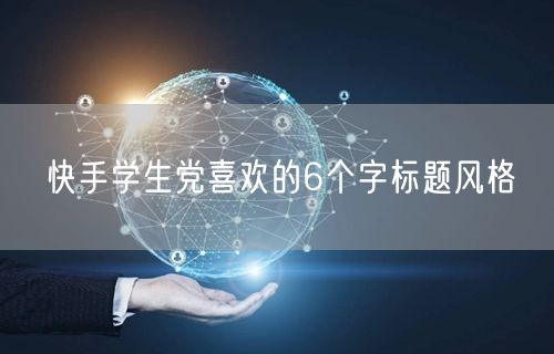 快手学生党喜欢的6个字标题风格