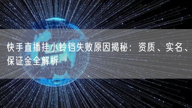 快手直播挂小铃铛失败原因揭秘：资质、实名、保证金全解析