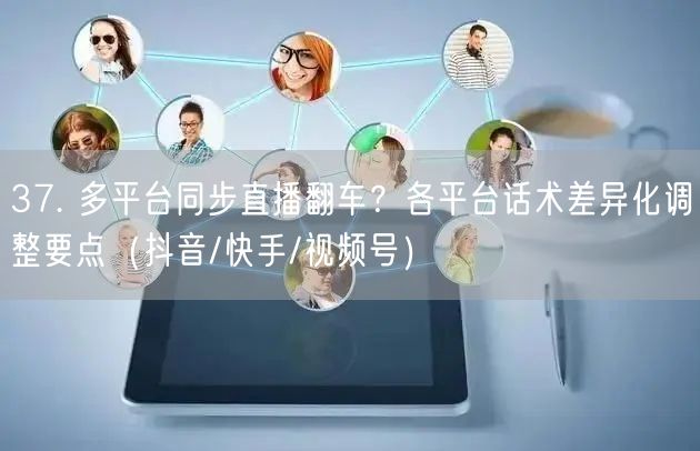 37. 多平台同步直播翻车？各平台话术差异化调整要点（抖音/快手/视频号）