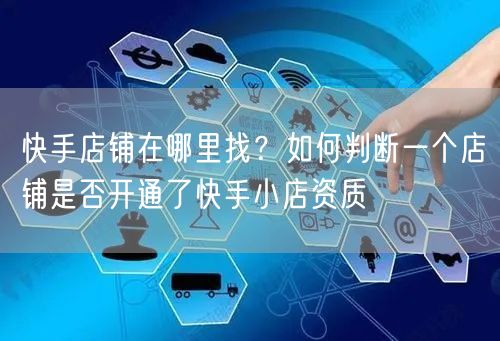 快手店铺在哪里找？如何判断一个店铺是否开通了快手小店资质