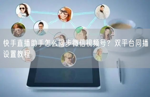 快手直播助手怎么同步微信视频号？双平台同播设置教程