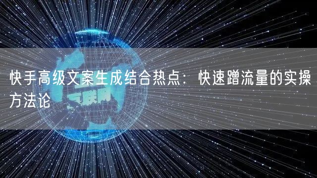 快手高级文案生成结合热点：快速蹭流量的实操方法论