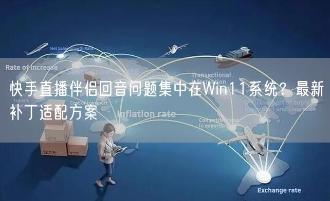 快手直播伴侣回音问题集中在Win11系统？最新补丁适配方案