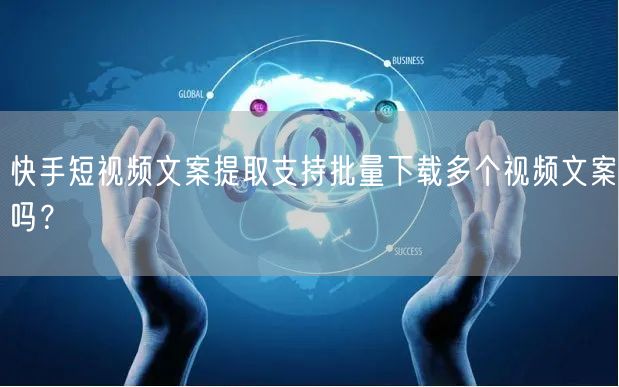 快手短视频文案提取支持批量下载多个视频文案吗？