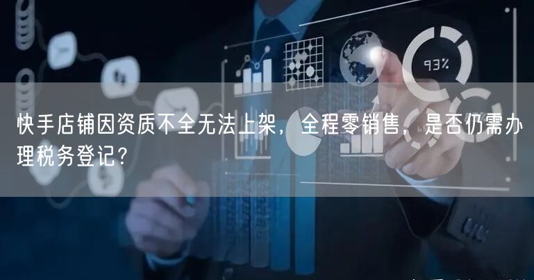 快手店铺因资质不全无法上架，全程零销售，是否仍需办理税务登记？