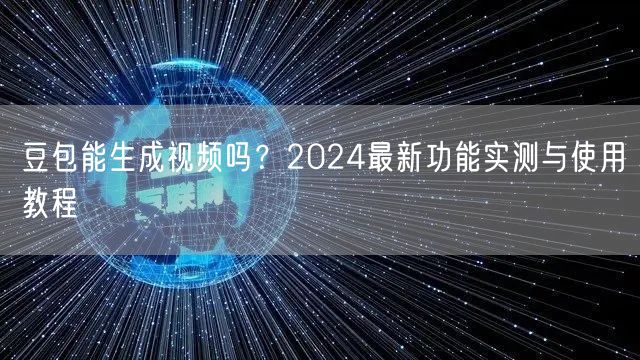 豆包能生成视频吗？2024最新功能实测与使用教程