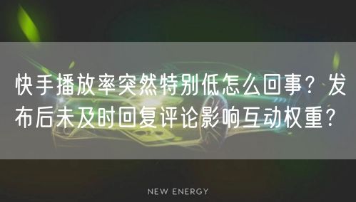 快手播放率突然特别低怎么回事？发布后未及时回复评论影响互动权重？