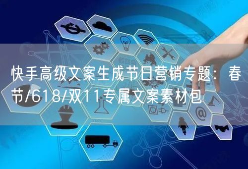 快手高级文案生成节日营销专题：春节/618/双11专属文案素材包