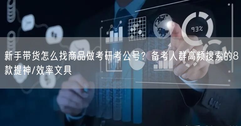 新手带货怎么找商品做考研考公号？备考人群高频搜索的8款提神/效率文具
