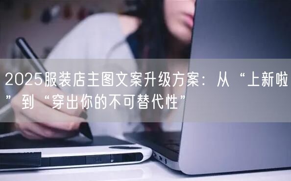 2025服装店主图文案升级方案：从“上新啦”到“穿出你的不可替代性”