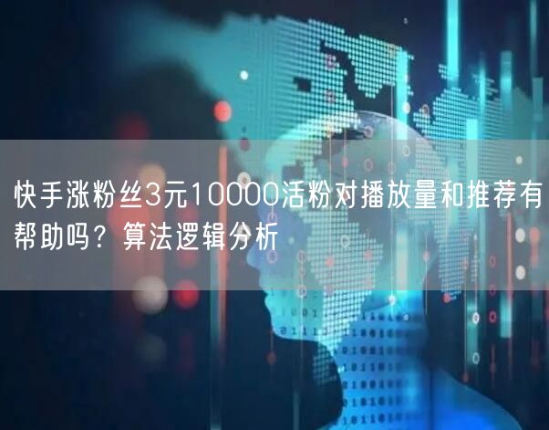 快手涨粉丝3元10000活粉对播放量和推荐有帮助吗？算法逻辑分析