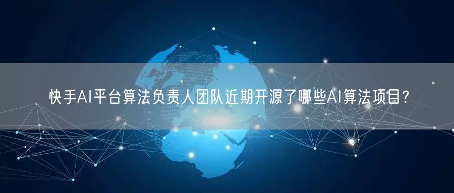 快手AI平台算法负责人团队近期开源了哪些AI算法项目？
