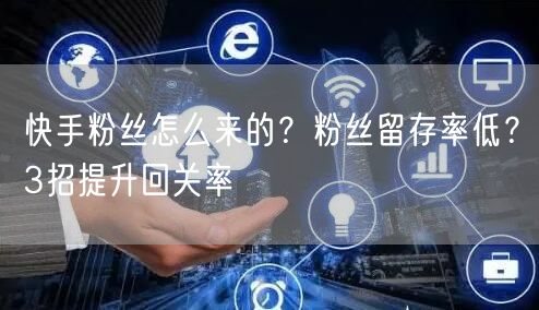 快手粉丝怎么来的？粉丝留存率低？3招提升回关率