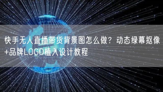 快手无人直播带货背景图怎么做？动态绿幕抠像+品牌LOGO植入设计教程