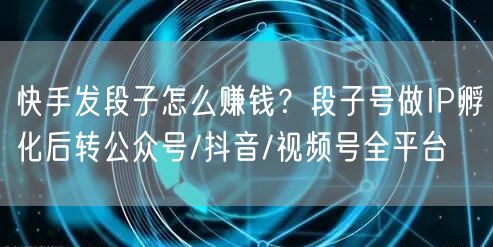 快手发段子怎么赚钱？段子号做IP孵化后转公众号/抖音/视频号全平台