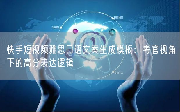 快手短视频雅思口语文案生成模板：考官视角下的高分表达逻辑