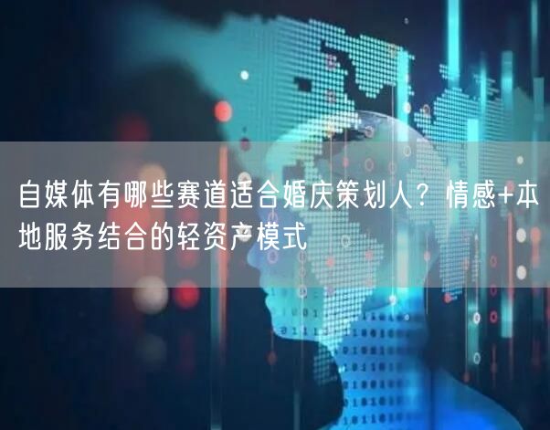 自媒体有哪些赛道适合婚庆策划人？情感+本地服务结合的轻资产模式