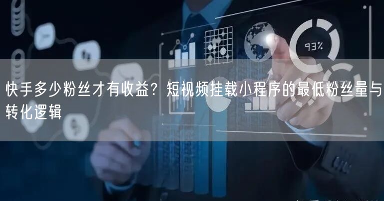快手多少粉丝才有收益？短视频挂载小程序的最低粉丝量与转化逻辑