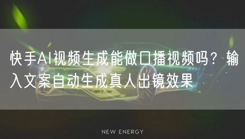 快手AI视频生成能做口播视频吗？输入文案自动生成真人出镜效果
