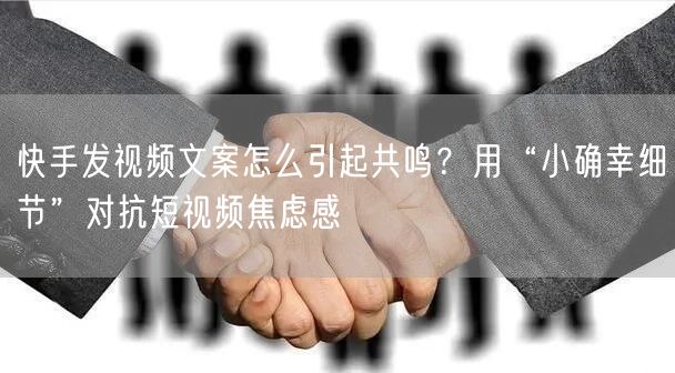 快手发视频文案怎么引起共鸣？用“小确幸细节”对抗短视频焦虑感