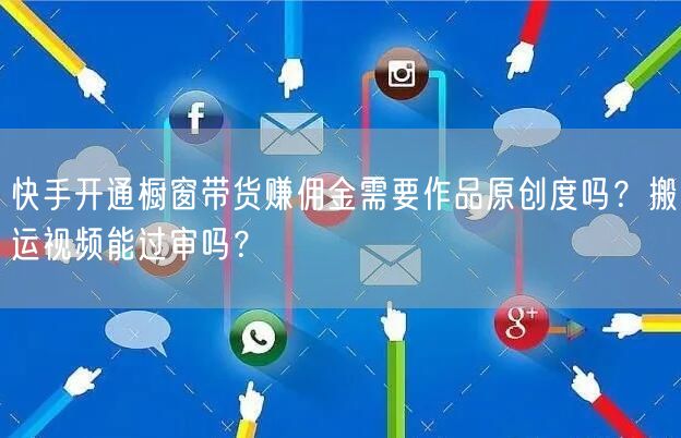 快手开通橱窗带货赚佣金需要作品原创度吗？搬运视频能过审吗？