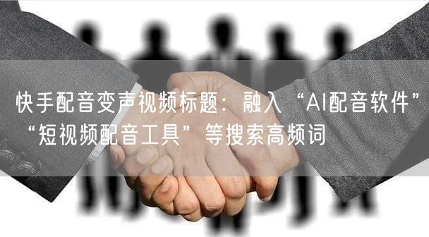 快手配音变声视频标题：融入“AI配音软件”“短视频配音工具”等搜索高频词