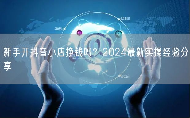 新手开抖音小店挣钱吗？2024最新实操经验分享