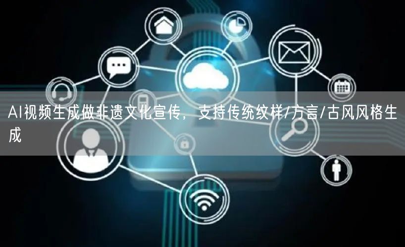 AI视频生成做非遗文化宣传，支持传统纹样/方言/古风风格生成