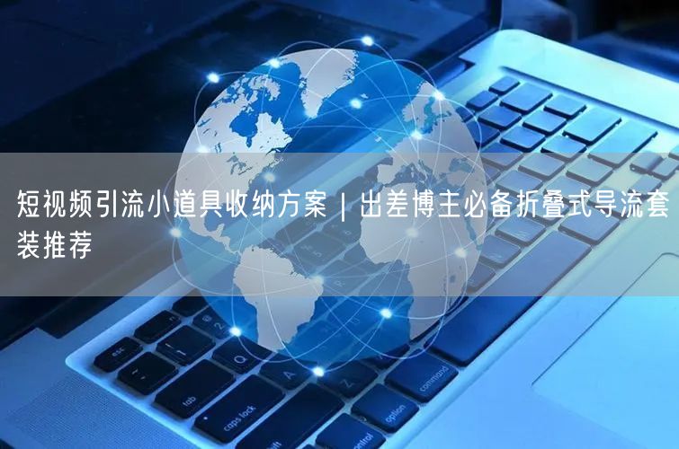 短视频引流小道具收纳方案｜出差博主必备折叠式导流套装推荐