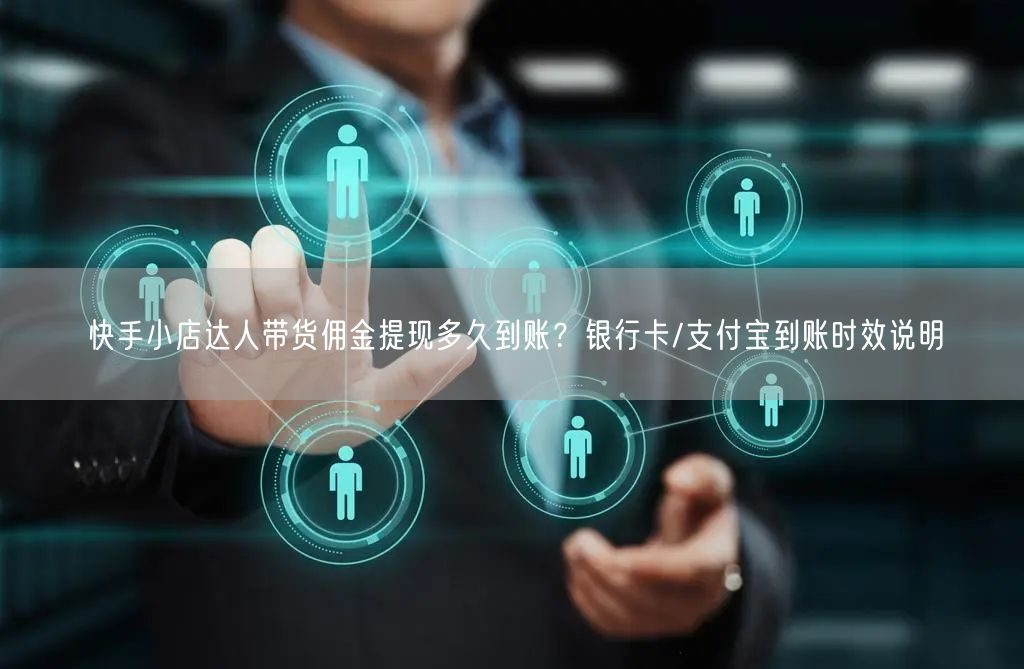 快手小店达人带货佣金提现多久到账？银行卡/支付宝到账时效说明