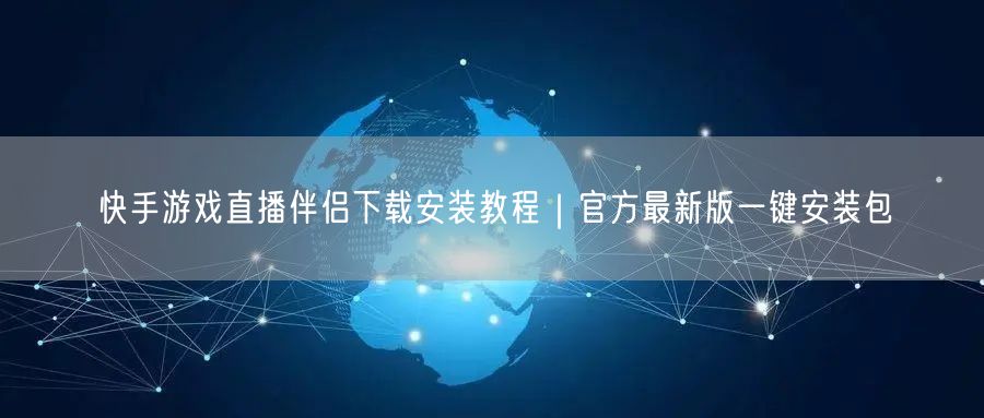 快手游戏直播伴侣下载安装教程｜官方最新版一键安装包