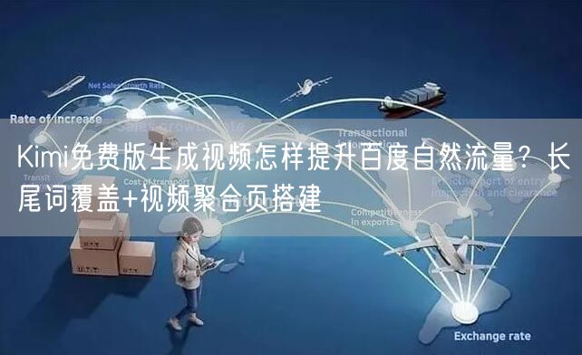 Kimi免费版生成视频怎样提升百度自然流量？长尾词覆盖+视频聚合页搭建