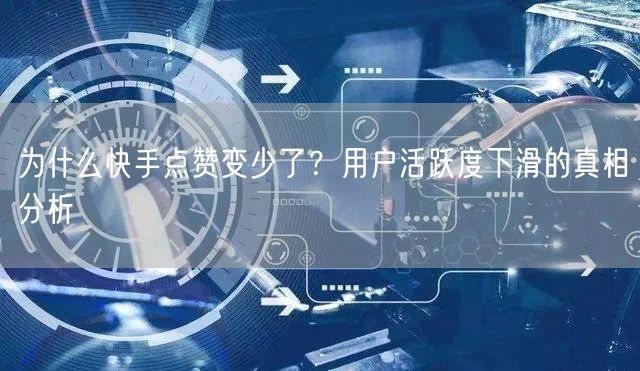 为什么快手点赞变少了？用户活跃度下滑的真相分析
