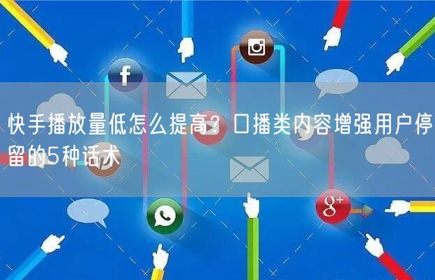 快手播放量低怎么提高？口播类内容增强用户停留的5种话术