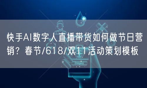 快手AI数字人直播带货如何做节日营销？春节/618/双11活动策划模板