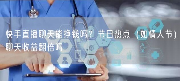 快手直播聊天能挣钱吗？节日热点（如情人节）聊天收益翻倍吗