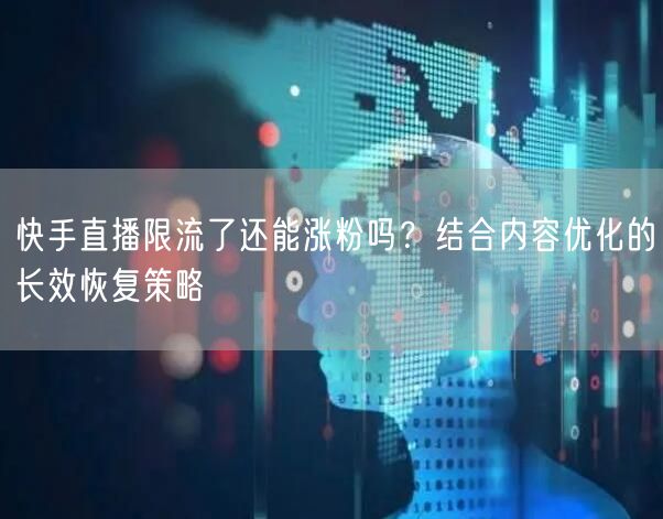 快手直播限流了还能涨粉吗？结合内容优化的长效恢复策略