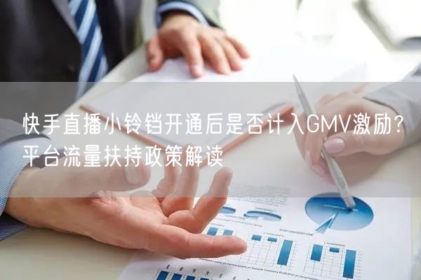 快手直播小铃铛开通后是否计入GMV激励？平台流量扶持政策解读