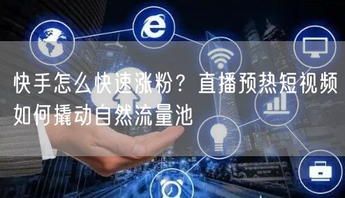快手怎么快速涨粉？直播预热短视频如何撬动自然流量池