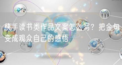 快手读书类作品文案怎么写？把金句变成观众自己的感悟