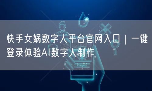 快手女娲数字人平台官网入口｜一键登录体验AI数字人制作