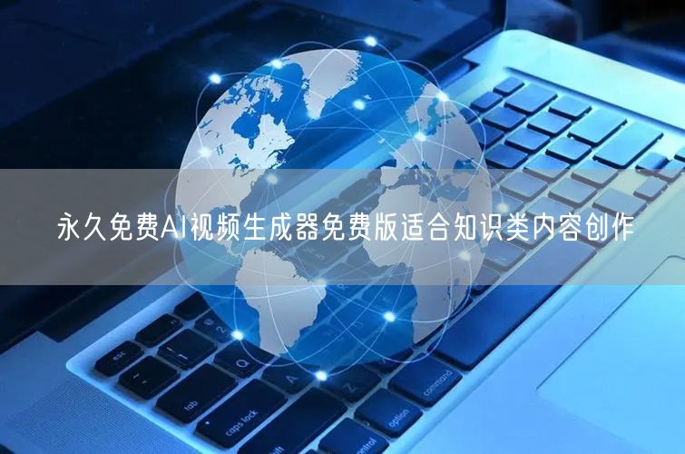 永久免费AI视频生成器免费版适合知识类内容创作
