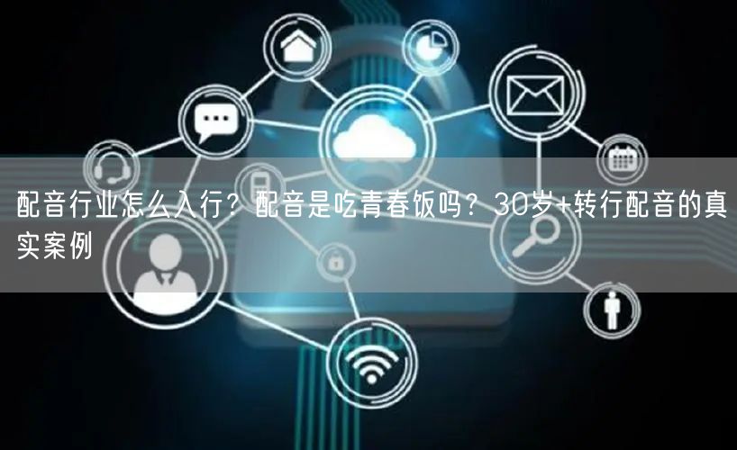 配音行业怎么入行？配音是吃青春饭吗？30岁+转行配音的真实案例