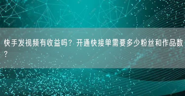 快手发视频有收益吗？开通快接单需要多少粉丝和作品数？